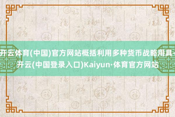 开云体育(中国)官方网站概括利用多种货币战略用具-开云(中国登录入口)Kaiyun·体育官方网站