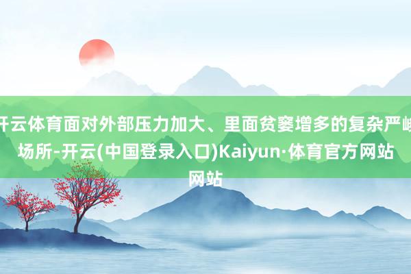 开云体育面对外部压力加大、里面贫窭增多的复杂严峻场所-开云(中国登录入口)Kaiyun·体育官方网站