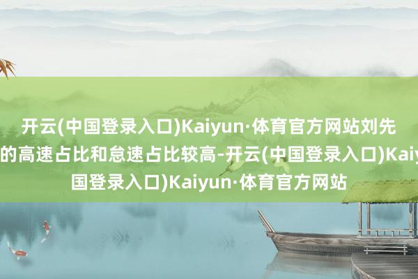 开云(中国登录入口)Kaiyun·体育官方网站刘先生使用车辆经过中的高速占比和怠速占比较高-开云(中国登录入口)Kaiyun·体育官方网站