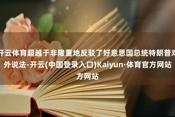 开云体育超越于非隆重地反驳了好意思国总统特朗普对外说法-开云(中国登录入口)Kaiyun·体育官方网站