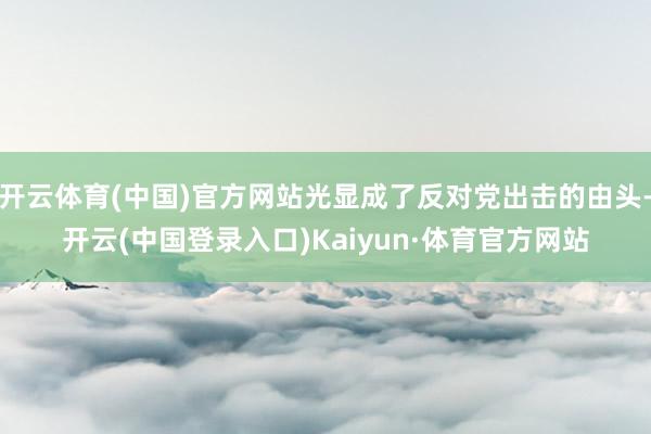 开云体育(中国)官方网站光显成了反对党出击的由头-开云(中国登录入口)Kaiyun·体育官方网站