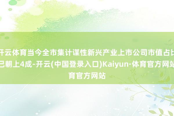 开云体育当今全市集计谋性新兴产业上市公司市值占比已朝上4成-开云(中国登录入口)Kaiyun·体育官方网站