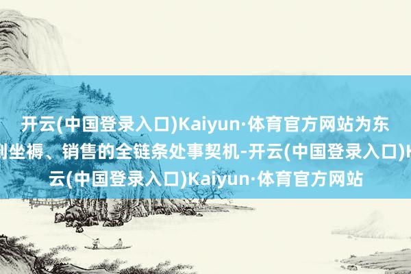 开云(中国登录入口)Kaiyun·体育官方网站为东说念主才提供从研发到坐褥、销售的全链条处事契机-开云(中国登录入口)Kaiyun·体育官方网站