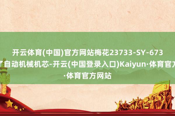 开云体育(中国)官方网站梅花23733-SY-673搭载了自动机械机芯-开云(中国登录入口)Kaiyun·体育官方网站