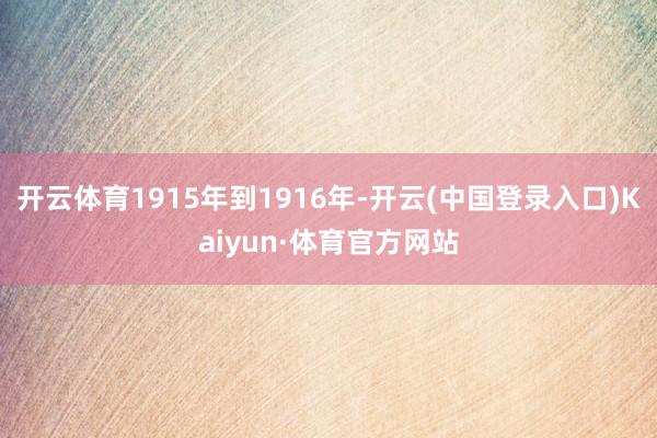 开云体育1915年到1916年-开云(中国登录入口)Kaiyun·体育官方网站