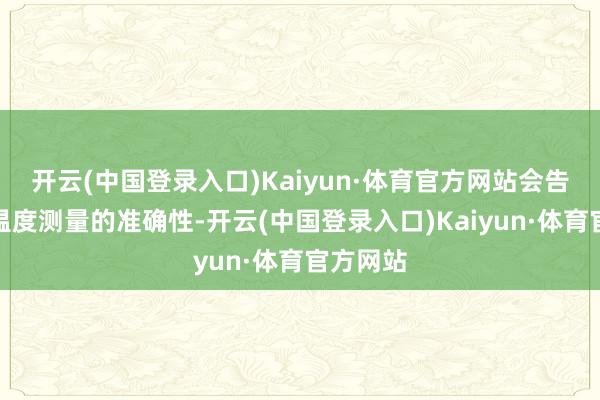 开云(中国登录入口)Kaiyun·体育官方网站会告成影响温度测量的准确性-开云(中国登录入口)Kaiyun·体育官方网站