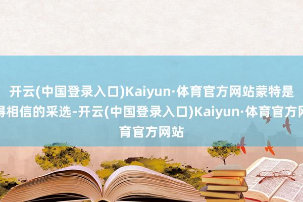 开云(中国登录入口)Kaiyun·体育官方网站蒙特是值得相信的采选-开云(中国登录入口)Kaiyun·体育官方网站