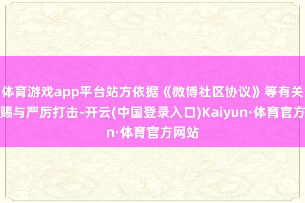 体育游戏app平台站方依据《微博社区协议》等有关章程赐与严厉打击-开云(中国登录入口)Kaiyun·体育官方网站