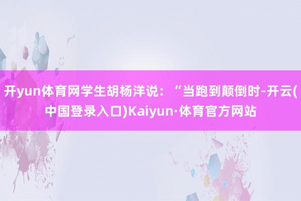 开yun体育网学生胡杨洋说：“当跑到颠倒时-开云(中国登录入口)Kaiyun·体育官方网站