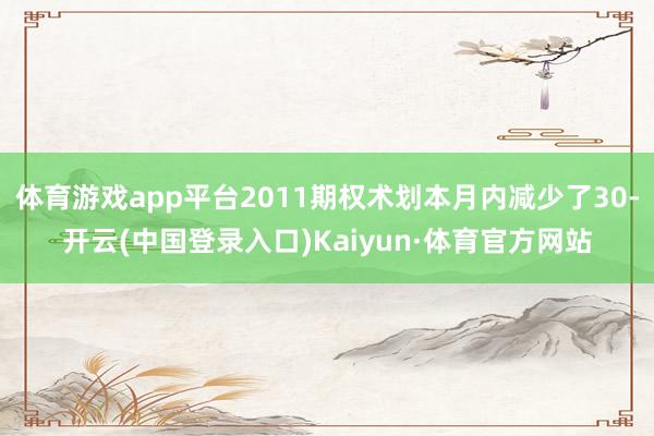 体育游戏app平台2011期权术划本月内减少了30-开云(中国登录入口)Kaiyun·体育官方网站