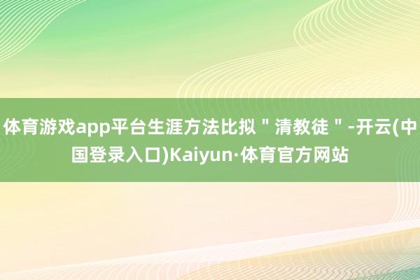 体育游戏app平台生涯方法比拟＂清教徒＂-开云(中国登录入口)Kaiyun·体育官方网站