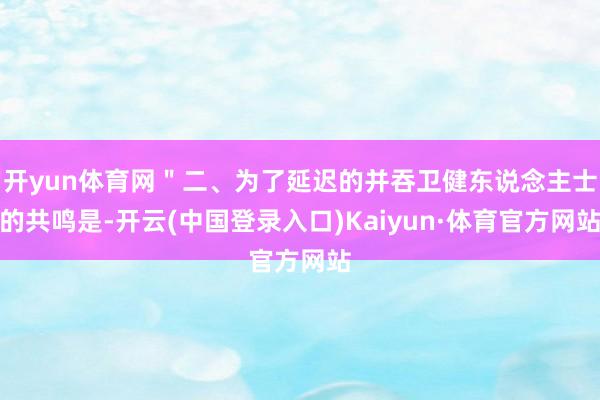 开yun体育网＂二、为了延迟的并吞卫健东说念主士的共鸣是-开云(中国登录入口)Kaiyun·体育官方网站