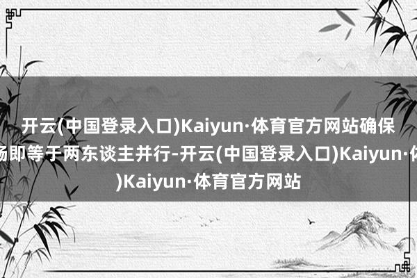开云(中国登录入口)Kaiyun·体育官方网站确保行走运的顺畅即等于两东谈主并行-开云(中国登录入口)Kaiyun·体育官方网站