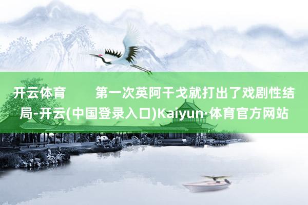 开云体育        第一次英阿干戈就打出了戏剧性结局-开云(中国登录入口)Kaiyun·体育官方网站