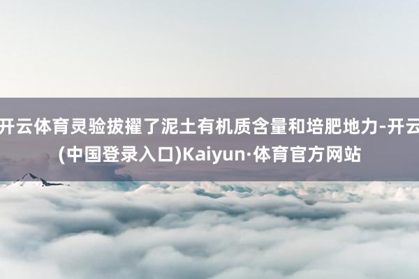 开云体育灵验拔擢了泥土有机质含量和培肥地力-开云(中国登录入口)Kaiyun·体育官方网站