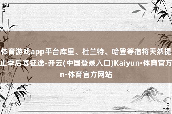 体育游戏app平台库里、杜兰特、哈登等宿将天然提前截止季后赛征途-开云(中国登录入口)Kaiyun·体育官方网站