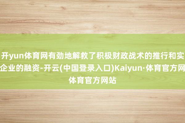 开yun体育网有劲地解救了积极财政战术的推行和实体企业的融资-开云(中国登录入口)Kaiyun·体育官方网站