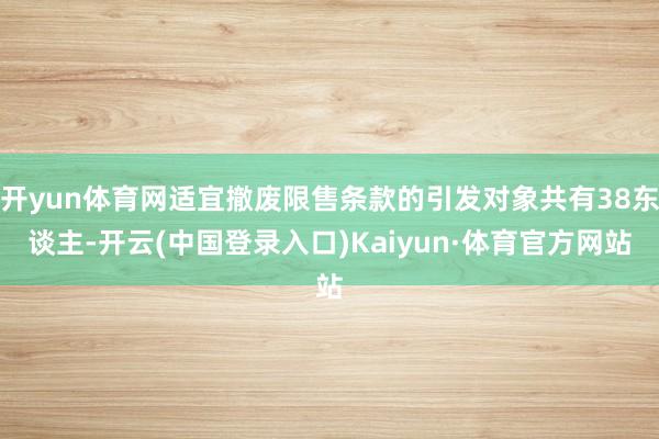 开yun体育网适宜撤废限售条款的引发对象共有38东谈主-开云(中国登录入口)Kaiyun·体育官方网站
