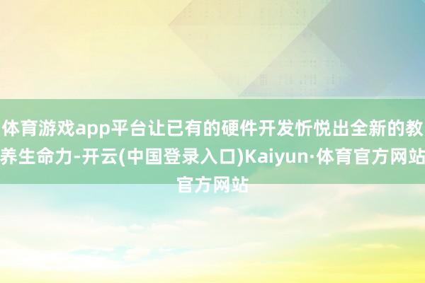 体育游戏app平台让已有的硬件开发忻悦出全新的教养生命力-开云(中国登录入口)Kaiyun·体育官方网站
