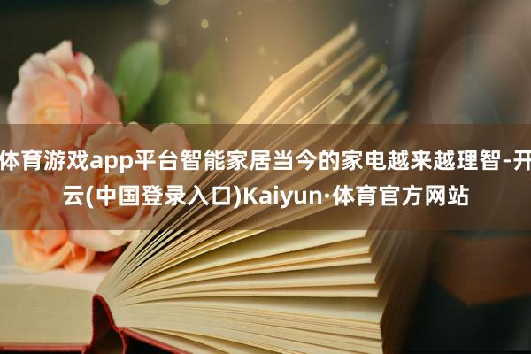 体育游戏app平台智能家居当今的家电越来越理智-开云(中国登录入口)Kaiyun·体育官方网站