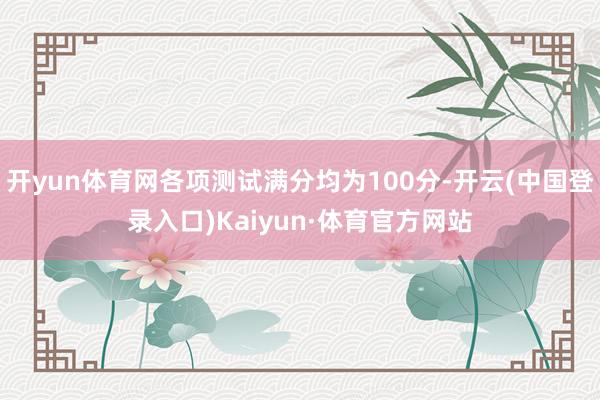 开yun体育网各项测试满分均为100分-开云(中国登录入口)Kaiyun·体育官方网站