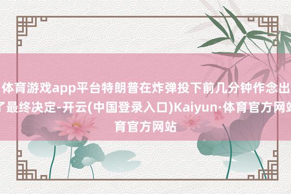 体育游戏app平台特朗普在炸弹投下前几分钟作念出了最终决定-开云(中国登录入口)Kaiyun·体育官方网站