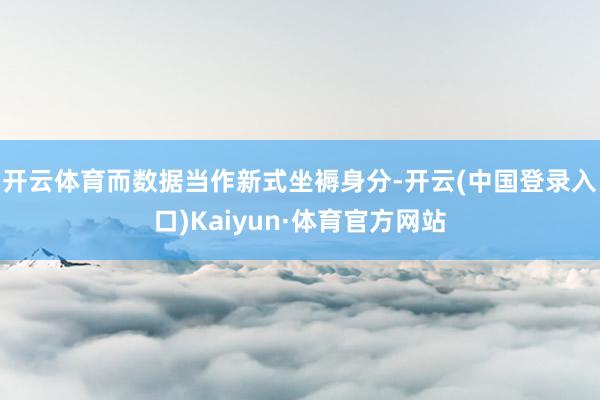 开云体育 而数据当作新式坐褥身分-开云(中国登录入口)Kaiyun·体育官方网站