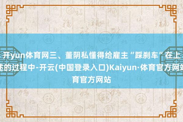 开yun体育网三、董阴私懂得给雇主“踩刹车”在上述的过程中-开云(中国登录入口)Kaiyun·体育官方网站