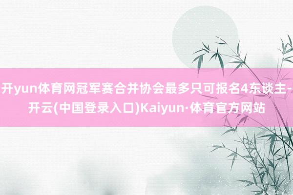 开yun体育网冠军赛合并协会最多只可报名4东谈主-开云(中国登录入口)Kaiyun·体育官方网站