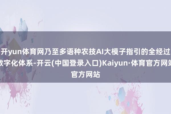开yun体育网乃至多语种农技AI大模子指引的全经过数字化体系-开云(中国登录入口)Kaiyun·体育官方网站