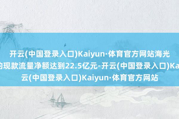 开云(中国登录入口)Kaiyun·体育官方网站海光信息筹划活动产生的现款流量净额达到22.5亿元-开云(中国登录入口)Kaiyun·体育官方网站