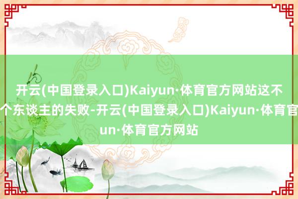 开云(中国登录入口)Kaiyun·体育官方网站这不是雷军个东谈主的失败-开云(中国登录入口)Kaiyun·体育官方网站