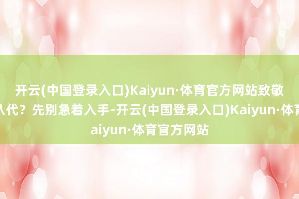 开云(中国登录入口)Kaiyun·体育官方网站致敬他先人十八代?先别急着入手-开云(中国登录入口)Kaiyun·体育官方网站