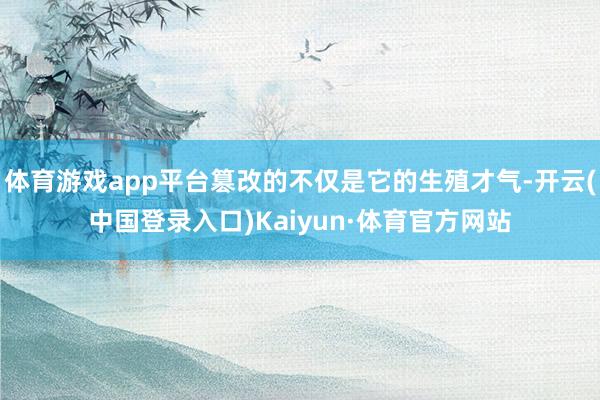 体育游戏app平台篡改的不仅是它的生殖才气-开云(中国登录入口)Kaiyun·体育官方网站