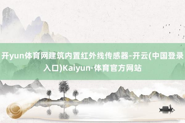 开yun体育网建筑内置红外线传感器-开云(中国登录入口)Kaiyun·体育官方网站