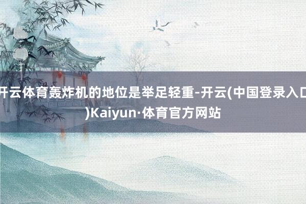 开云体育轰炸机的地位是举足轻重-开云(中国登录入口)Kaiyun·体育官方网站