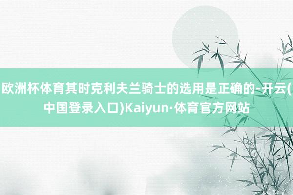 欧洲杯体育其时克利夫兰骑士的选用是正确的-开云(中国登录入口)Kaiyun·体育官方网站