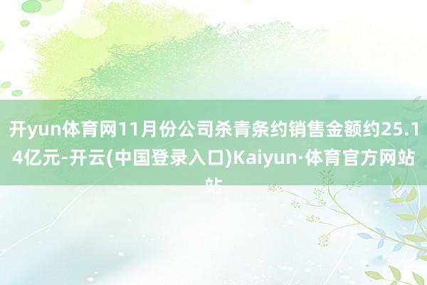 开yun体育网11月份公司杀青条约销售金额约25.14亿元-开云(中国登录入口)Kaiyun·体育官方网站