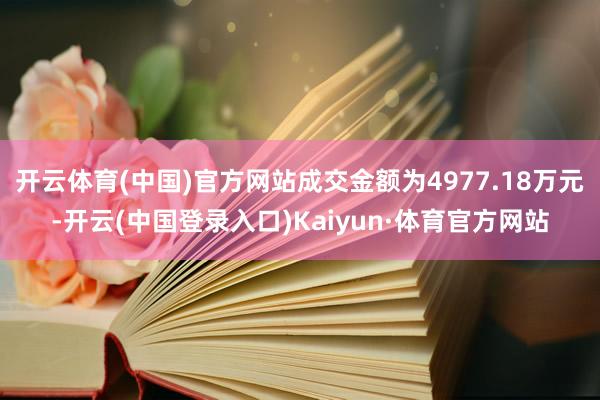 开云体育(中国)官方网站成交金额为4977.18万元-开云(中国登录入口)Kaiyun·体育官方网站
