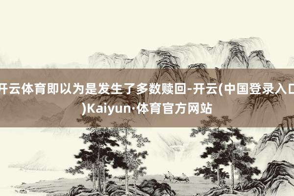 开云体育即以为是发生了多数赎回-开云(中国登录入口)Kaiyun·体育官方网站