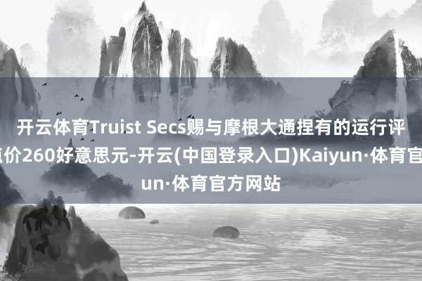 开云体育Truist Secs赐与摩根大通捏有的运行评级 观点价260好意思元-开云(中国登录入口)Kaiyun·体育官方网站