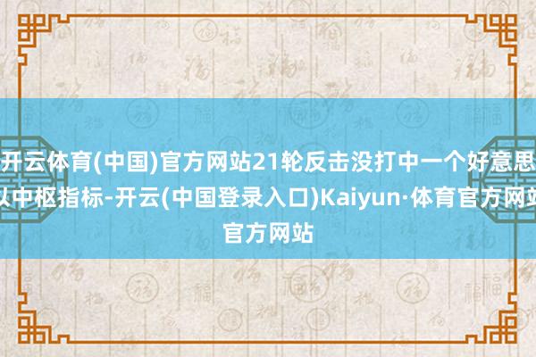 开云体育(中国)官方网站21轮反击没打中一个好意思以中枢指标-开云(中国登录入口)Kaiyun·体育官方网站