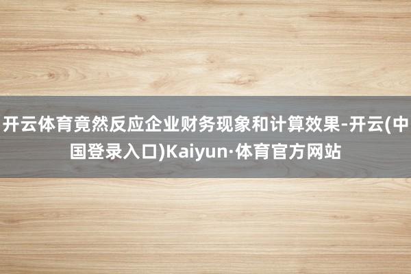 开云体育竟然反应企业财务现象和计算效果-开云(中国登录入口)Kaiyun·体育官方网站