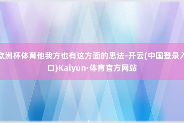 欧洲杯体育他我方也有这方面的思法-开云(中国登录入口)Kaiyun·体育官方网站