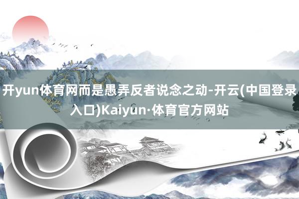 开yun体育网而是愚弄反者说念之动-开云(中国登录入口)Kaiyun·体育官方网站