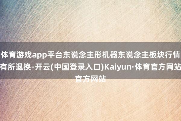 体育游戏app平台东说念主形机器东说念主板块行情有所退换-开云(中国登录入口)Kaiyun·体育官方网站
