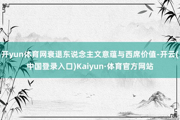 开yun体育网衰退东说念主文意蕴与西席价值-开云(中国登录入口)Kaiyun·体育官方网站